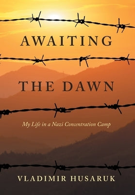 Awaiting The Dawn: My Life in a Nazi Concentration Camp by Husaruk, Vladimir
