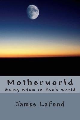Motherworld: Being Adam in Eve's World by LaFond, James