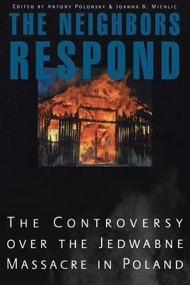 The Neighbors Respond: The Controversy Over the Jedwabne Massacre in Poland by Polonsky, Antony