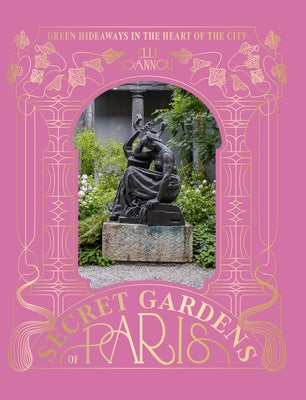 The Secret Gardens of Paris: Green Hideaways in the Heart of the City by Ioannou, Elli