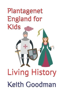 Plantagenet England for Kids: Living History by Goodman, Keith