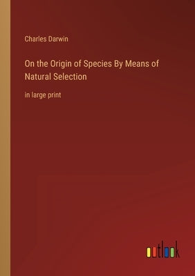 On the Origin of Species By Means of Natural Selection: in large print by Darwin, Charles