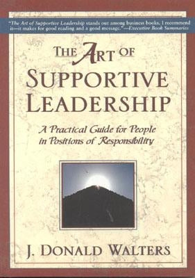 The Art of Supportive Leadership: A Practical Guide for People in Positions of Responsibility by Walters, J. Donald