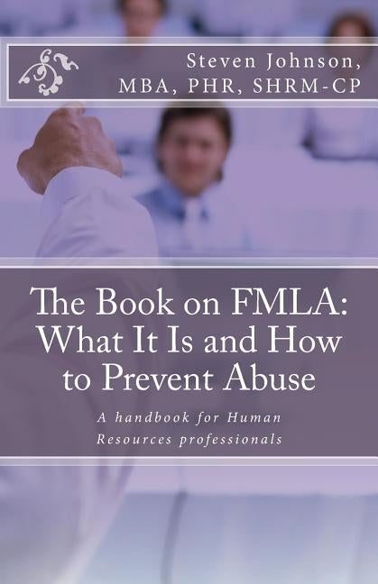 The Book on FMLA: What It Is and How to Prevent Abuse by Johnson, Steven