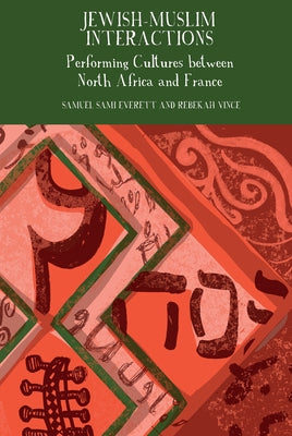 Jewish-Muslim Interactions: Performing Cultures Between North Africa and France by Everett, Samuel Sami