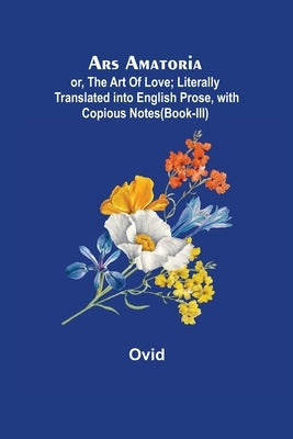 Ars Amatoria; or, The Art Of Love; Literally Translated into English Prose, with Copious Notes (Book-III) by Ovid