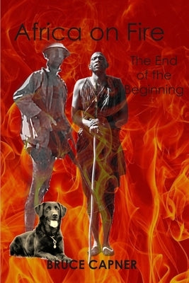 Africa on Fire: The End of the Beginning by Capner, Bruce