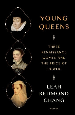 Young Queens: Three Renaissance Women and the Price of Power by Chang, Leah Redmond