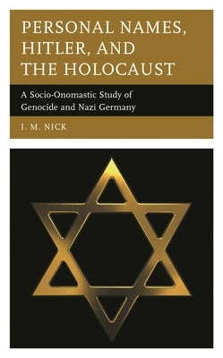 Personal Names, Hitler, and the Holocaust: A Socio-Onomastic Study of Genocide and Nazi Germany by Nick, I. M.