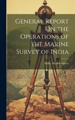 General Report On the Operations of the Marine Survey of India by India Marine Survey