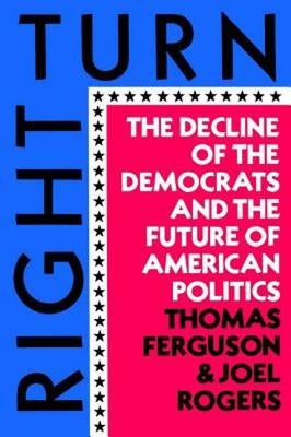 Right Turn: The Decline of the Democrats and the Future of American Politics by Ferguson, Thomas