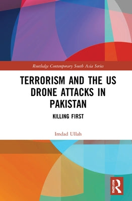 Terrorism and the Us Drone Attacks in Pakistan: Killing First by Ullah, Imdad