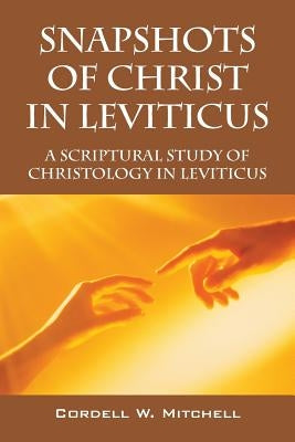 Snapshots of Christ in Leviticus: A Scriptural Study of Christology in Leviticus by Mitchell, Cordell W.