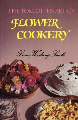 The Forgotten Art of Flower Cookery by Smith, Leona Woodring