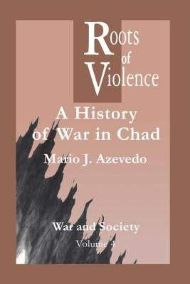 The Roots of Violence: A History of War in Chad by Azevedo, M. J.