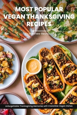 Most Popular Vegan Thanksgiving Recipes Ideas Cookbook: Create Unforgettable Thanksgiving Memories With Irresistible Vegan Dishes Including Main Dish, by Reynolds, Matthew