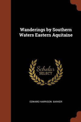 Wanderings by Southern Waters Eastern Aquitaine by Barker, Edward Harrison
