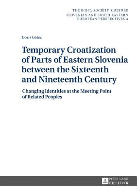 Temporary Croatization of Parts of Eastern Slovenia between the Sixteenth and Nineteenth Century: Changing Identities at the Meeting Point of Related by Zrc Sazu