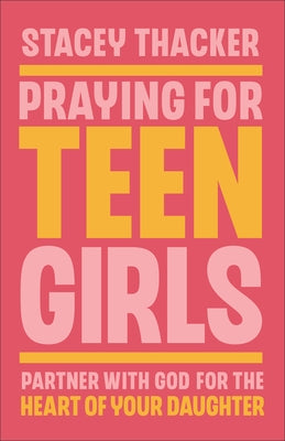 Praying for Teen Girls: Partner with God for the Heart of Your Daughter by Thacker, Stacey