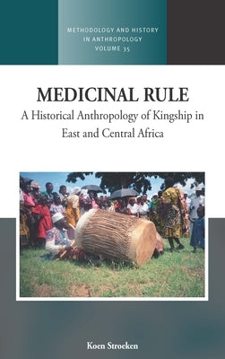 Medicinal Rule: A Historical Anthropology of Kingship in East and Central Africa by Stroeken, Koen