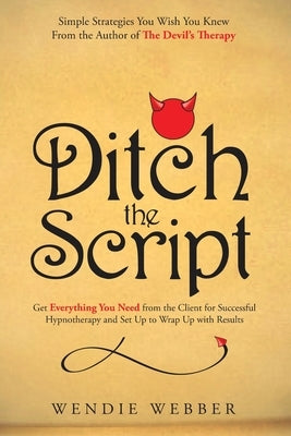 Ditch the Script: Get Everything You Need from the Client for Successful Hypnotherapy and Set Up to Wrap Up with Results by Webber, Wendie