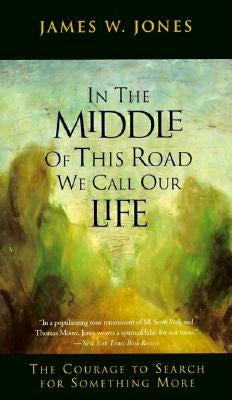 In the Middle of This Road We Call Our Life: The Courage to Search for Something More by Jones, James W.