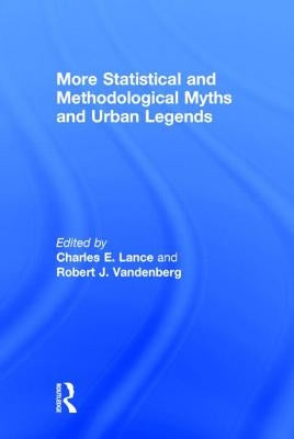 More Statistical and Methodological Myths and Urban Legends: Doctrine, Verity and Fable in Organizational and Social Sciences by Lance, Charles E.