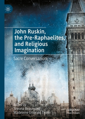 John Ruskin, the Pre-Raphaelites, and Religious Imagination: Sacre Conversazioni by Beaumont, Sheona