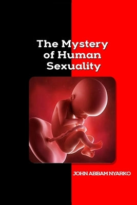 The Mystery of Human Sexuality by Nyarko, John Abbam