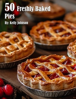 50 Freshly Baked Pies by Johnson, Kelly
