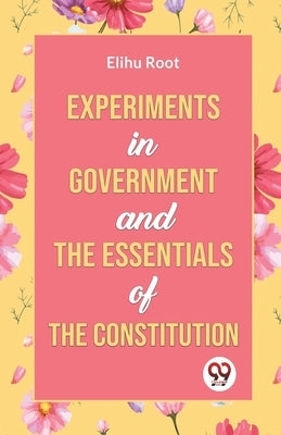 Experiments in Government and the Essentials of the Constitution by Root, Elihu
