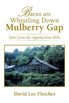 Barns Are Whistling Down Mulberry Gap: Tales from the Appalachian Hills by Fletcher, David Lee