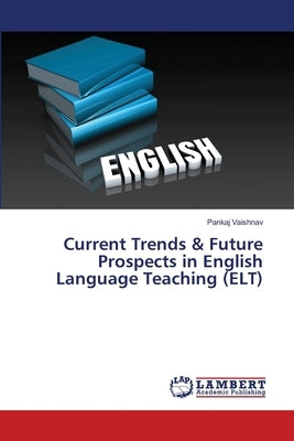 Current Trends & Future Prospects in English Language Teaching (ELT) by Vaishnav, Pankaj