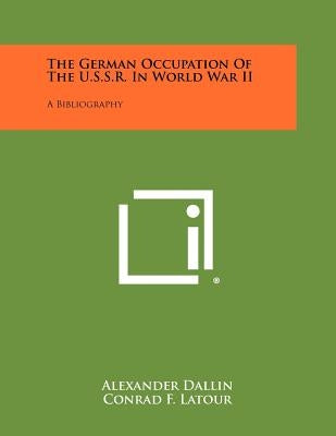 The German Occupation Of The U.S.S.R. In World War II: A Bibliography by Dallin, Alexander