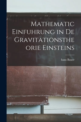 Mathematic Einfuhrung in De Gravitationstheorie Einsteins by Bauer, Hans
