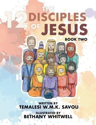 The 12 Disciples of Jesus: Book Two by Savou, Temalesi W. M. K.