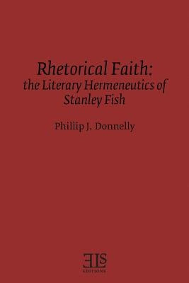 Rhetorical Faith: The Literary Hermeneutics of Stanley Fish by Donnelly, Phillip J.