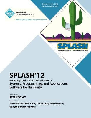 SPLASH 12 Proceedings of the 2012 ACM Conference on Systems, Programming and Applications: Software for Humanity by Splash 12 Proceedings Committee