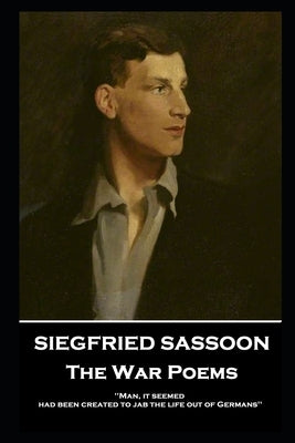 Siegfried Sassoon - The War Poems: 'Man, it seemed, had been created to jab the life out of Germans'' by Sassoon, Siegfried