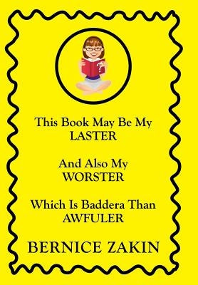 This Book May Be My Laster And Also My Worster Which Is Baddera Than Awfuler by Zakin, Bernice