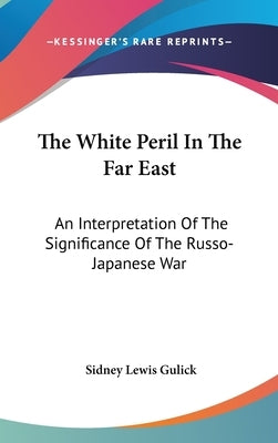 The White Peril In The Far East: An Interpretation Of The Significance Of The Russo-Japanese War by Gulick, Sidney Lewis