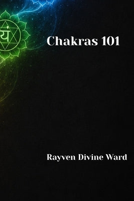Chakras 101 by Ward, Rayven Divine