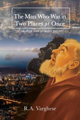 The Man Who Was in Two Places at Once: A Modern Tale of Super-powers by Varghese, R. a.