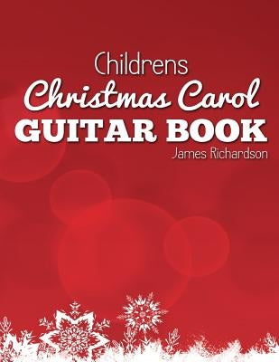 Childrens Christmas Carol Guitar Book: A Fantastic Collection of 16 Christmas Carols for Guitar by Richardson, James