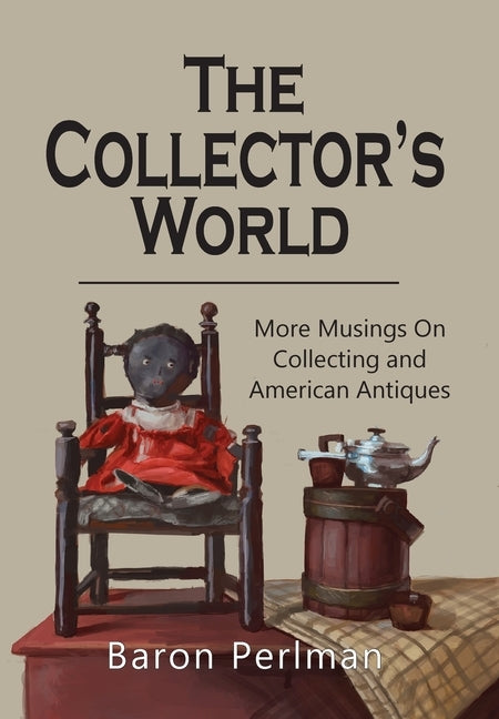 The Collector's World: More Musings on Collecting and American Antiiques by Perlman, Baron