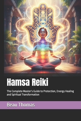 Hamsa Reiki: The Complete Master's Guide to Protection, Energy Healing and Spiritual Transformation by Thomas, Beau James