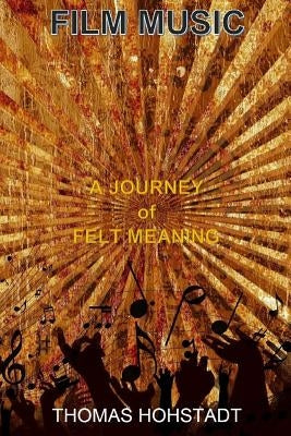 Film Music: A Journey of Felt Meaning by Hohstadt, Thomas