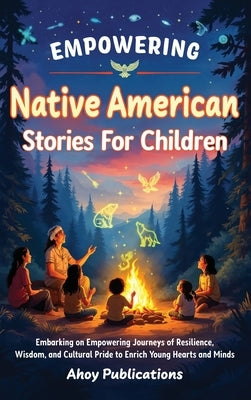 Empowering Native American Stories For Children: Embarking on Empowering Journeys of Resilience, Wisdom, and Cultural Pride to Enrich Young Hearts and by Publications, Ahoy