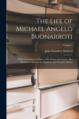 The Life of Michael Angelo Buonarroti: With Translations of Many of His Poems and Letters. Also Memoirs of Savonarola, Raphael, and Vittoria Colonna; by Harford, John Scandrett