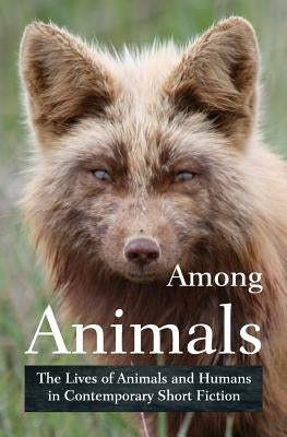 Among Animals: The Lives of Animals and Humans in Contemporary Short Fiction by Yunker, John